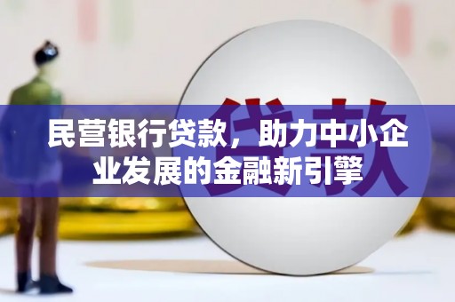湖西民营银行贷款，助力中小企业发展的金融新引擎