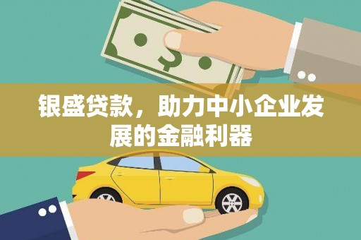 湖西银盛贷款，助力中小企业发展的金融利器