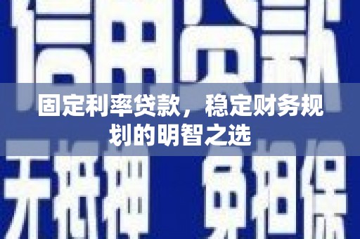 湖西固定利率贷款，稳定财务规划的明智之选
