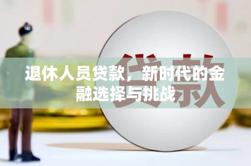 湖西退休人员贷款，新时代的金融选择与挑战