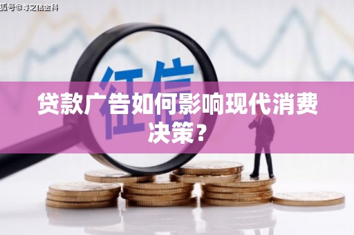 湖西贷款广告如何影响现代消费决策？