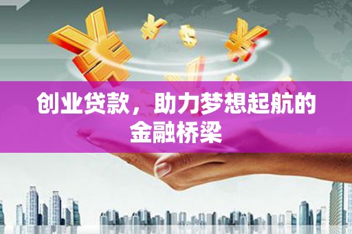 湖西创业贷款，助力梦想起航的金融桥梁