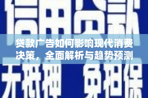 湖西贷款广告如何影响现代消费决策，全面解析与趋势预测