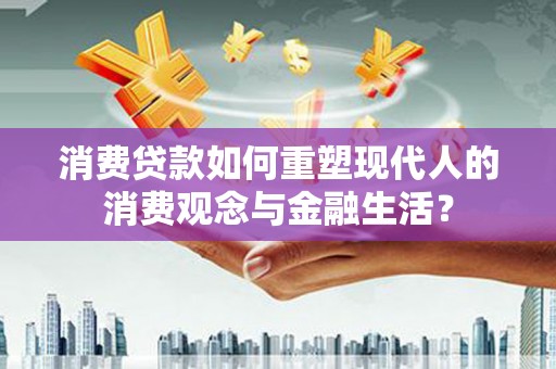 湖西消费贷款如何重塑现代人的消费观念与金融生活？