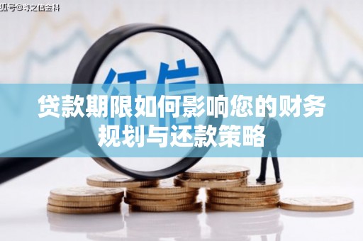 湖西贷款期限如何影响您的财务规划与还款策略