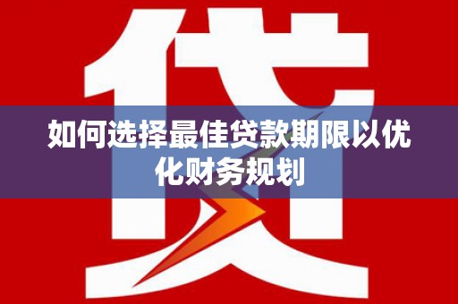 湖西如何选择最佳贷款期限以优化财务规划