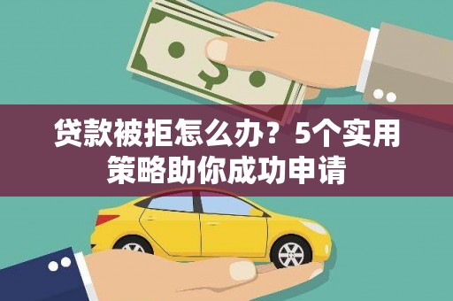 湖西贷款被拒怎么办？5个实用策略助你成功申请