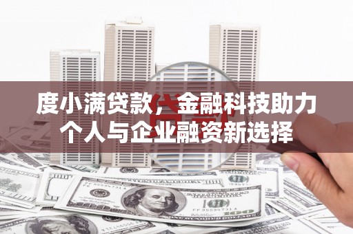 湖西度小满贷款，金融科技助力个人与企业融资新选择
