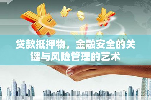 湖西贷款抵押物，金融安全的关键与风险管理的艺术