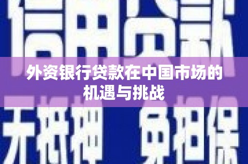 湖西外资银行贷款在中国市场的机遇与挑战