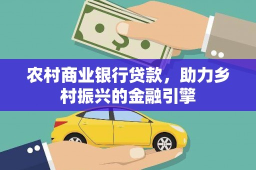 湖西农村商业银行贷款，助力乡村振兴的金融引擎