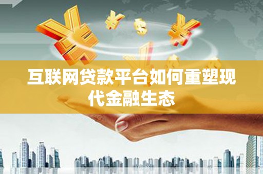 湖西互联网贷款平台如何重塑现代金融生态