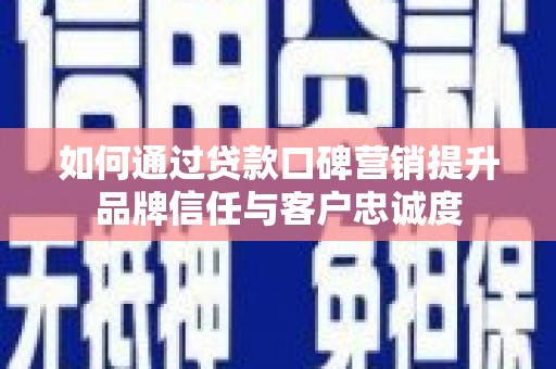 湖西如何通过贷款口碑营销提升品牌信任与客户忠诚度