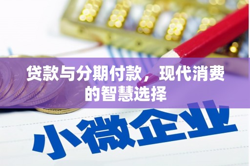 湖西贷款与分期付款，现代消费的智慧选择