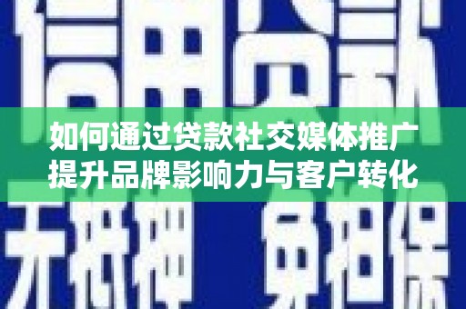 湖西如何通过贷款社交媒体推广提升品牌影响力与客户转化率