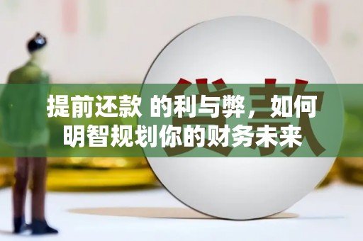 湖西提前还款 的利与弊，如何明智规划你的财务未来
