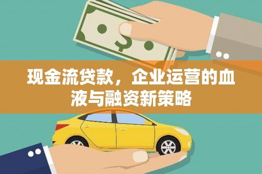 湖西现金流贷款，企业运营的血液与融资新策略