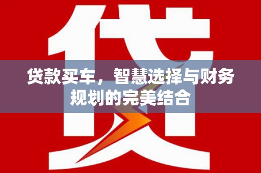 湖西贷款买车，智慧选择与财务规划的完美结合