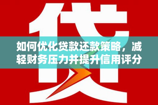 湖西如何优化贷款还款策略，减轻财务压力并提升信用评分