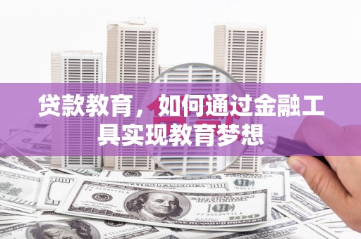 湖西贷款教育，如何通过金融工具实现教育梦想