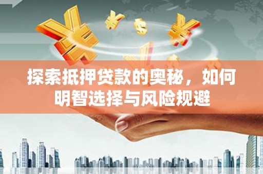 湖西探索抵押贷款的奥秘，如何明智选择与风险规避