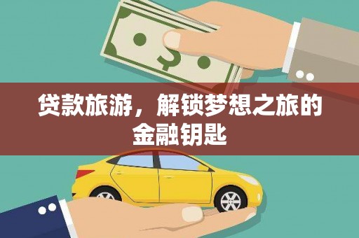 湖西贷款旅游，解锁梦想之旅的金融钥匙