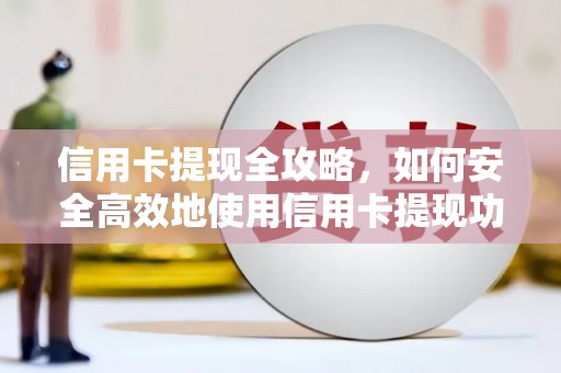 湖西信用卡提现全攻略，如何安全高效地使用信用卡提现功能