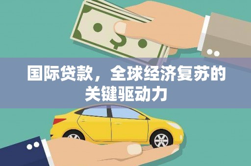 湖西国际贷款，全球经济复苏的关键驱动力
