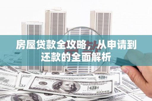 湖西房屋贷款全攻略，从申请到还款的全面解析
