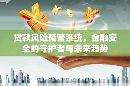 湖西贷款风险预警系统，金融安全的守护者与未来趋势