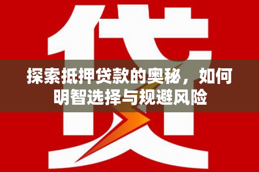 湖西探索抵押贷款的奥秘，如何明智选择与规避风险