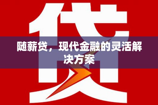 湖西随薪贷，现代金融的灵活解决方案