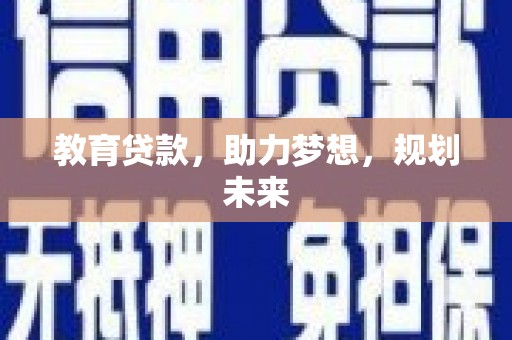 湖西教育贷款，助力梦想，规划未来