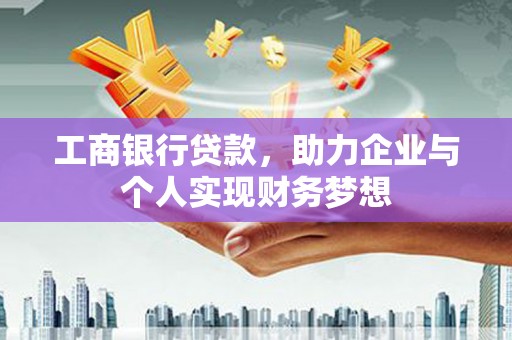湖西工商银行贷款，助力企业与个人实现财务梦想