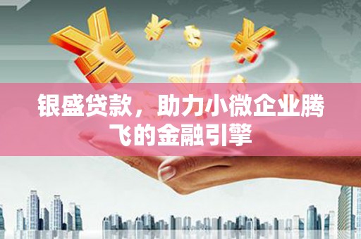 湖西银盛贷款，助力小微企业腾飞的金融引擎