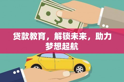 湖西贷款教育，解锁未来，助力梦想起航