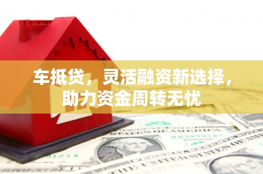 湖西车抵贷，灵活融资新选择，助力资金周转无忧