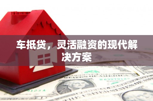 湖西车抵贷，灵活融资的现代解决方案