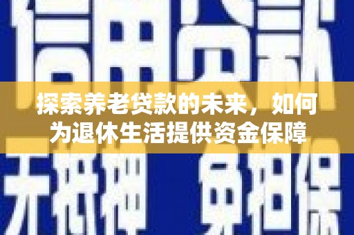 湖西探索养老贷款的未来，如何为退休生活提供资金保障