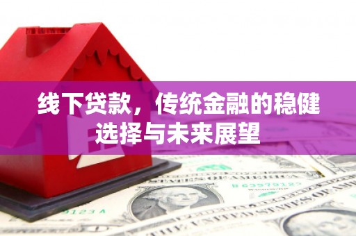 湖西线下贷款，传统金融的稳健选择与未来展望