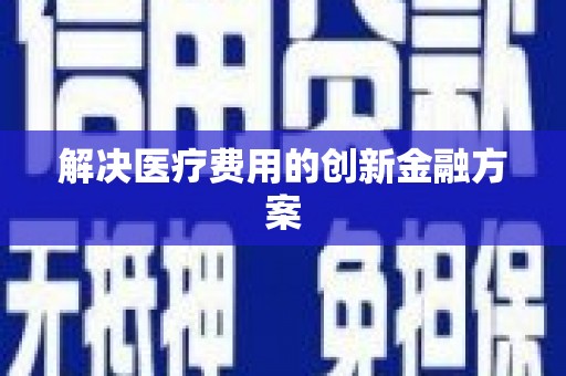 湖西解决医疗费用的创新金融方案