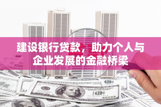 湖西建设银行贷款，助力个人与企业发展的金融桥梁