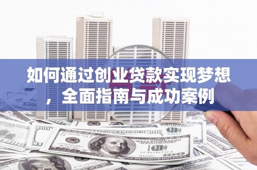 湖西如何通过创业贷款实现梦想，全面指南与成功案例