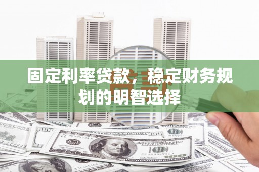 湖西固定利率贷款，稳定财务规划的明智选择