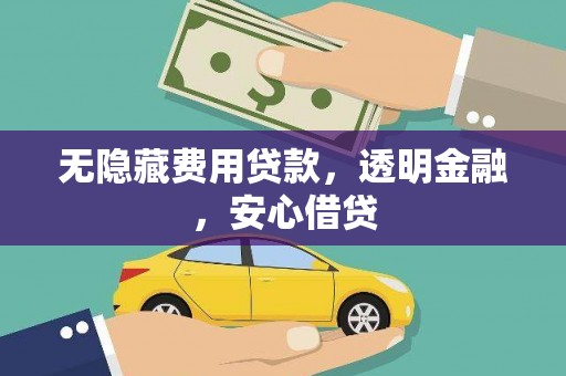 湖西无隐藏费用贷款，透明金融，安心借贷