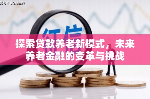 湖西探索贷款养老新模式，未来养老金融的变革与挑战