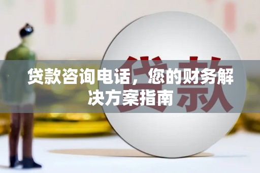 湖西贷款咨询电话，您的财务解决方案指南