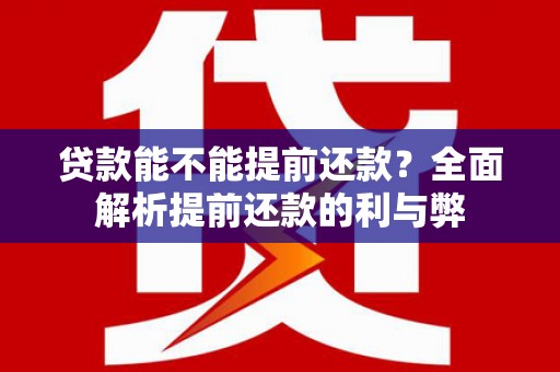 湖西贷款能不能提前还款？全面解析提前还款的利与弊