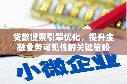 湖西贷款搜索引擎优化，提升金融业务可见性的关键策略