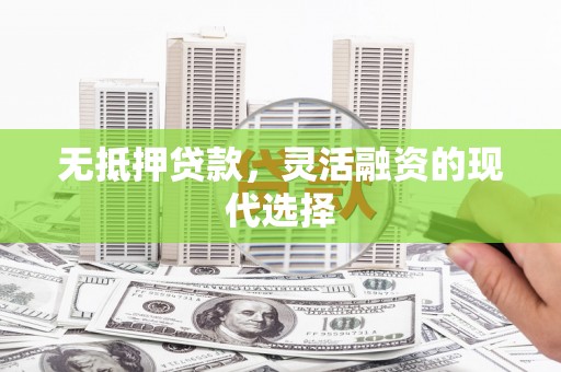 湖西无抵押贷款，灵活融资的现代选择